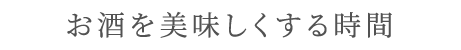 お酒を美味しくする時間