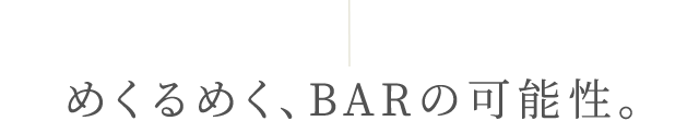 めくるめく、BARの可能性。